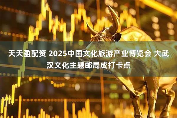 天天盈配资 2025中国文化旅游产业博览会 大武汉文化主题邮局成打卡点