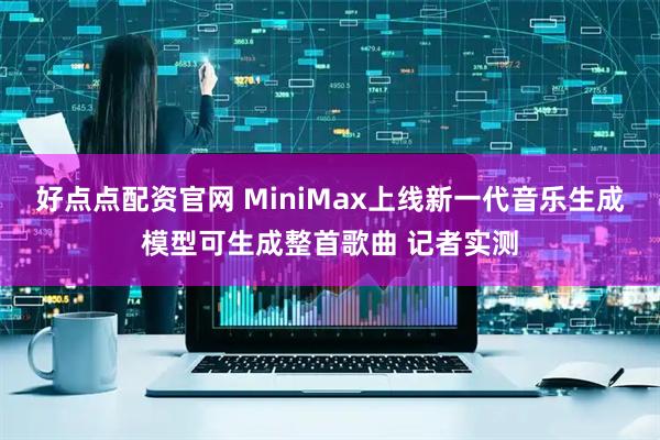好点点配资官网 MiniMax上线新一代音乐生成模型可生成整首歌曲 记者实测