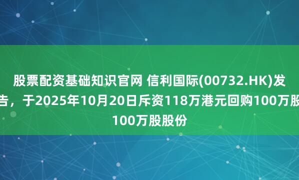 股票配资基础知识官网 信利国际(00732.HK)发布公告，于2025年10月20日斥资118万港元回购100万股股份