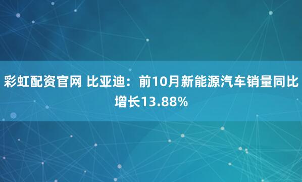 彩虹配资官网 比亚迪：前10月新能源汽车销量同比增长13.88%