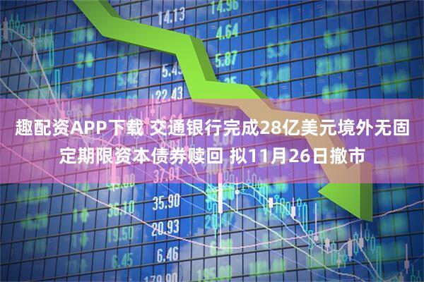 趣配资APP下载 交通银行完成28亿美元境外无固定期限资本债券赎回 拟11月26日撤市
