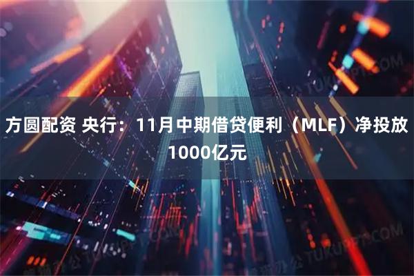 方圆配资 央行：11月中期借贷便利（MLF）净投放1000亿元