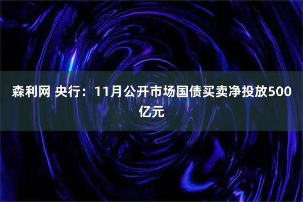 森利网 央行：11月公开市场国债买卖净投放500亿元