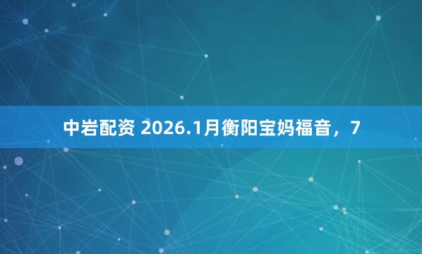 中岩配资 2026.1月衡阳宝妈福音，7